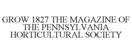GROW 1827 THE MAGAZINE OF THE PENNSYLVANIA HORTICULTURAL SOCIETY trademark