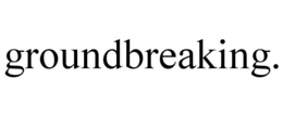 GROUNDBREAKING. trademark