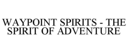 WAYPOINT SPIRITS - THE SPIRIT OF ADVENTURE trademark