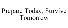 PREPARE TODAY, SURVIVE TOMORROW trademark