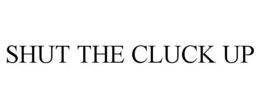 SHUT THE CLUCK UP trademark