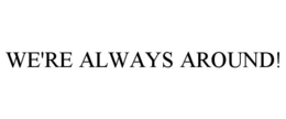 WE'RE ALWAYS AROUND! trademark
