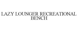 LAZY LOUNGER RECREATIONAL BENCH trademark