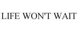 LIFE WON'T WAIT trademark