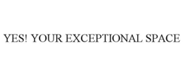 YES! YOUR EXCEPTIONAL SPACE trademark
