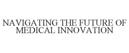 NAVIGATING THE FUTURE OF MEDICAL INNOVATION trademark