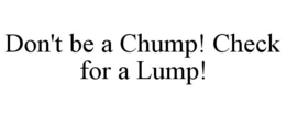 DON'T BE A CHUMP! CHECK FOR A LUMP! trademark
