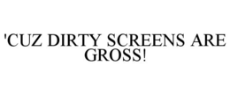 'CUZ DIRTY SCREENS ARE GROSS! trademark