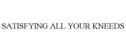SATISFYING ALL YOUR KNEEDS trademark