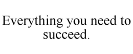 EVERYTHING YOU NEED TO SUCCEED. trademark