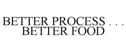 BETTER PROCESS . . . BETTER FOOD trademark