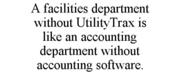 A FACILITIES DEPARTMENT WITHOUT UTILITYTRAX IS LIKE AN ACCOUNTING DEPARTMENT WITHOUT ACCOUNTING SOFTWARE. trademark