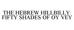 THE HEBREW HILLBILLY: FIFTY SHADES OF OY VEY trademark