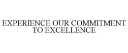 EXPERIENCE OUR COMMITMENT TO EXCELLENCE trademark