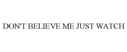 DON'T BELIEVE ME JUST WATCH trademark