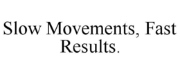 SLOW MOVEMENTS, FAST RESULTS. trademark