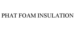 PHAT FOAM INSULATION trademark