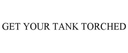 GET YOUR TANK TORCHED trademark