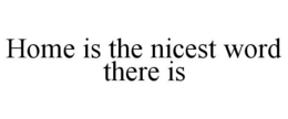 HOME IS THE NICEST WORD THERE IS trademark