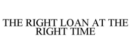 THE RIGHT LOAN AT THE RIGHT TIME trademark