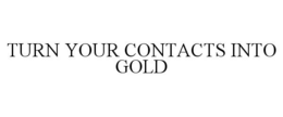 TURN YOUR CONTACTS INTO GOLD trademark