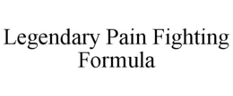 LEGENDARY PAIN FIGHTING FORMULA trademark