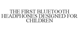 THE FIRST BLUETOOTH HEADPHONES DESIGNED FOR CHILDREN trademark