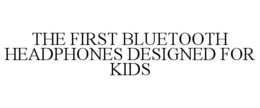 THE FIRST BLUETOOTH HEADPHONES DESIGNED FOR KIDS trademark