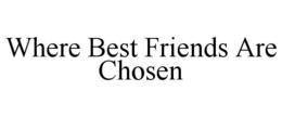 WHERE BEST FRIENDS ARE CHOSEN trademark