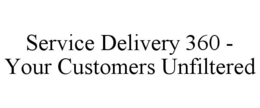SERVICE DELIVERY 360 - YOUR CUSTOMERS UNFILTERED trademark