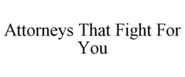 ATTORNEYS THAT FIGHT FOR YOU trademark