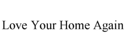 LOVE YOUR HOME AGAIN trademark