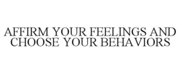 AFFIRM YOUR FEELINGS AND CHOOSE YOUR BEHAVIORS trademark