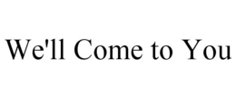WE'LL COME TO YOU trademark
