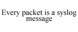 EVERY PACKET IS A SYSLOG MESSAGE trademark