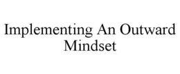 IMPLEMENTING AN OUTWARD MINDSET trademark