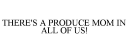 THERE'S A PRODUCE MOM IN ALL OF US! trademark