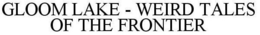 GLOOM LAKE - WEIRD TALES OF THE FRONTIER trademark
