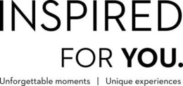 INSPIRED FOR YOU. UNFORGETTABLE MOMENTS UNIQUE | EXPERIENCES trademark
