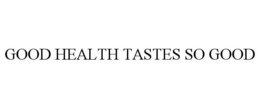 GOOD HEALTH TASTES SO GOOD trademark