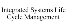 INTEGRATED SYSTEMS LIFE CYCLE MANAGEMENT trademark