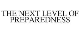 THE NEXT LEVEL OF PREPAREDNESS trademark