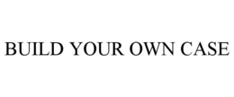 BUILD YOUR OWN CASE trademark