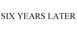 SIX YEARS LATER trademark