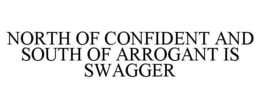 NORTH OF CONFIDENT AND SOUTH OF ARROGANT IS SWAGGER trademark