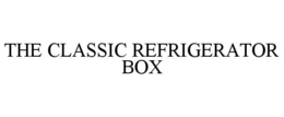 THE CLASSIC REFRIGERATOR BOX trademark