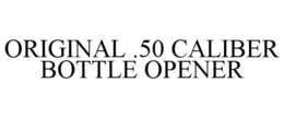 ORIGINAL .50 CALIBER BOTTLE OPENER trademark