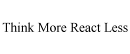 THINK MORE REACT LESS trademark