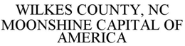 WILKES COUNTY, NC MOONSHINE CAPITAL OF AMERICA trademark