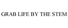 GRAB LIFE BY THE STEM trademark